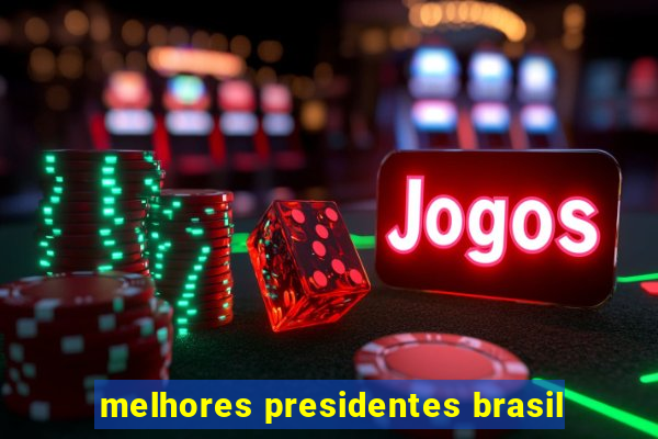 melhores presidentes brasil